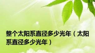 整个太阳系直径多少光年（太阳系直径多少光年）