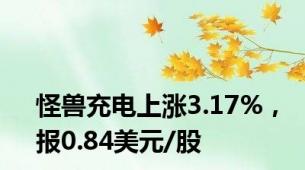 怪兽充电上涨3.17%，报0.84美元/股