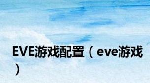 EVE游戏配置（eve游戏）