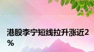 港股李宁短线拉升涨近2%