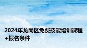 2024年龙岗区免费技能培训课程+报名条件