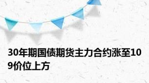 30年期国债期货主力合约涨至109价位上方