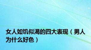 女人如饥似渴的四大表现（男人为什么好色）