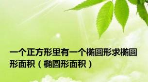 一个正方形里有一个椭圆形求椭圆形面积（椭圆形面积）