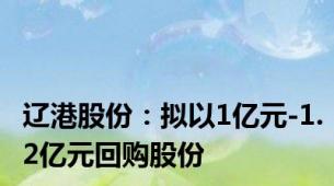辽港股份：拟以1亿元-1.2亿元回购股份
