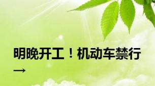 明晚开工！机动车禁行→
