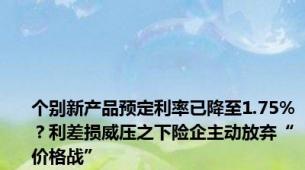 个别新产品预定利率已降至1.75%？利差损威压之下险企主动放弃“价格战”