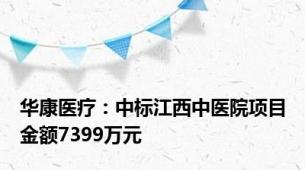 华康医疗：中标江西中医院项目金额7399万元
