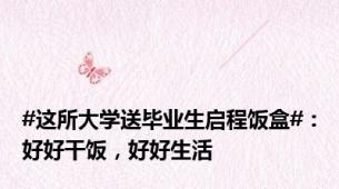 #这所大学送毕业生启程饭盒#：好好干饭，好好生活