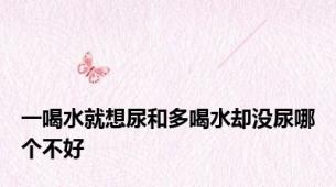 一喝水就想尿和多喝水却没尿哪个不好
