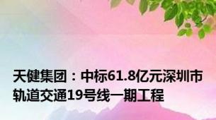 天健集团：中标61.8亿元深圳市轨道交通19号线一期工程