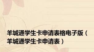 羊城通学生卡申请表格电子版（羊城通学生卡申请表）