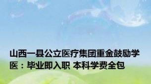 山西一县公立医疗集团重金鼓励学医：毕业即入职 本科学费全包