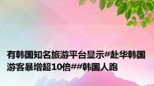有韩国知名旅游平台显示#赴华韩国游客暴增超10倍##韩国人跑