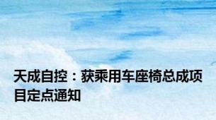 天成自控：获乘用车座椅总成项目定点通知