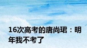 16次高考的唐尚珺：明年我不考了