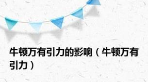 牛顿万有引力的影响（牛顿万有引力）