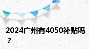 2024广州有4050补贴吗？
