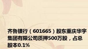 齐鲁银行（601665）股东重庆华宇集团有限公司质押500万股，占总股本0.1%
