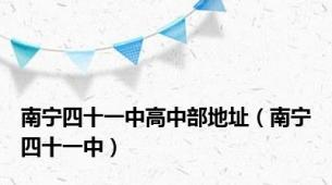 南宁四十一中高中部地址（南宁四十一中）