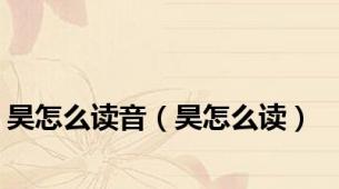 昊怎么读音（昊怎么读）