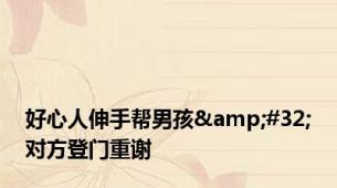 好心人伸手帮男孩&#32;对方登门重谢