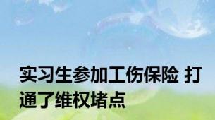 实习生参加工伤保险 打通了维权堵点