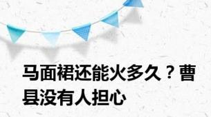 马面裙还能火多久？曹县没有人担心