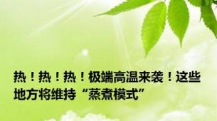 热！热！热！极端高温来袭！这些地方将维持“蒸煮模式”