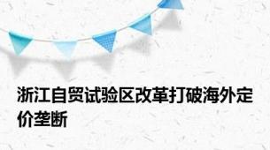 浙江自贸试验区改革打破海外定价垄断