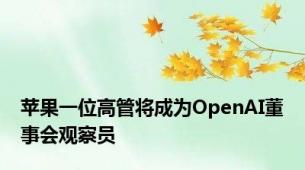 苹果一位高管将成为OpenAI董事会观察员