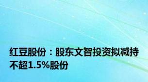 红豆股份：股东文智投资拟减持不超1.5%股份