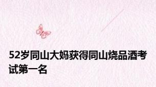 52岁同山大妈获得同山烧品酒考试第一名