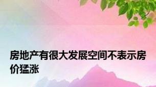 房地产有很大发展空间不表示房价猛涨