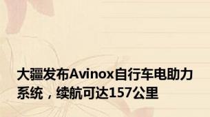 大疆发布Avinox自行车电助力系统，续航可达157公里