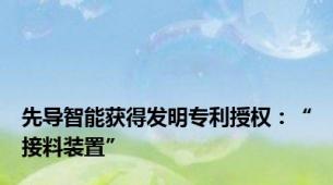 先导智能获得发明专利授权：“接料装置”