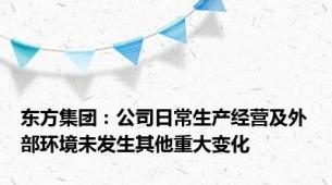 东方集团：公司日常生产经营及外部环境未发生其他重大变化
