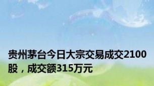 贵州茅台今日大宗交易成交2100股，成交额315万元