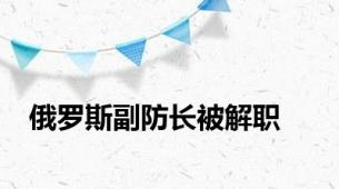 俄罗斯副防长被解职