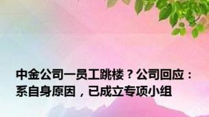 中金公司一员工跳楼？公司回应：系自身原因，已成立专项小组
