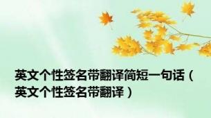 英文个性签名带翻译简短一句话（英文个性签名带翻译）