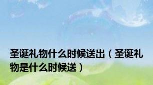 圣诞礼物什么时候送出（圣诞礼物是什么时候送）