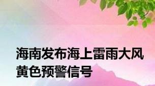 海南发布海上雷雨大风黄色预警信号