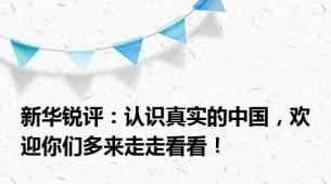 新华锐评：认识真实的中国，欢迎你们多来走走看看！
