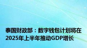 泰国财政部：数字钱包计划将在2025年上半年推动GDP增长