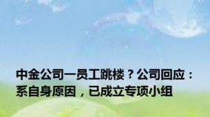 中金公司一员工跳楼？公司回应：系自身原因，已成立专项小组