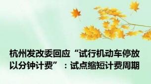 杭州发改委回应“试行机动车停放以分钟计费”：试点缩短计费周期