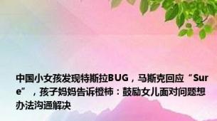 中国小女孩发现特斯拉BUG，马斯克回应“Sure”，孩子妈妈告诉橙柿：鼓励女儿面对问题想办法沟通解决