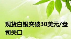 现货白银突破30美元/盎司关口