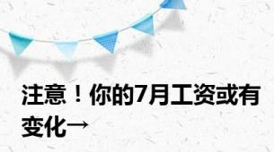 注意！你的7月工资或有变化→